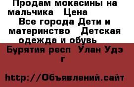 Продам мокасины на мальчика › Цена ­ 1 000 - Все города Дети и материнство » Детская одежда и обувь   . Бурятия респ.,Улан-Удэ г.